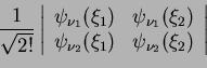 \begin{displaymath}\frac{1}{\sqrt{2!}}
\left\vert
\begin{array}{cc}
\psi_{\nu_1}...
...nu_2}( \xi_1) & \psi_{\nu_2}( \xi_2) \\
\end{array}\right\vert\end{displaymath}