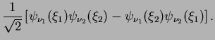 $\displaystyle \frac{1}{\sqrt{2}}\left[ \psi_{\nu_1}( \xi_1)\psi_{\nu_2}( \xi_2) - \psi_{\nu_1}( \xi_2)\psi_{\nu_2}( \xi_1)
\right].$