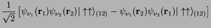 $\displaystyle \frac{1}{\sqrt{2}}\left[ \psi_{\nu_1}( {\bf r}_1)\psi_{\nu_2}( {\...
...\bf r}_2)\psi_{\nu_2}( {\bf r}_1) \vert\uparrow \uparrow \rangle_{(12)}
\right]$