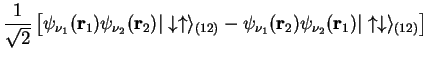 $\displaystyle \frac{1}{\sqrt{2}}\left[ \psi_{\nu_1}( {\bf r}_1)\psi_{\nu_2}( {\...
...f r}_2)\psi_{\nu_2}( {\bf r}_1) \vert\uparrow \downarrow \rangle_{(12)}
\right]$