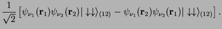 $\displaystyle \frac{1}{\sqrt{2}}\left[ \psi_{\nu_1}( {\bf r}_1)\psi_{\nu_2}( {\...
...}_2)\psi_{\nu_2}( {\bf r}_1) \vert\downarrow \downarrow \rangle_{(12)}
\right].$