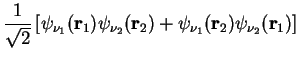 $\displaystyle \frac{1}{\sqrt{2}}\left[ \psi_{\nu_1}( {\bf r}_1)\psi_{\nu_2}( {\bf r}_2)
+ \psi_{\nu_1}( {\bf r}_2)\psi_{\nu_2}( {\bf r}_1)
\right]$