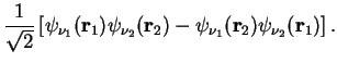 $\displaystyle \frac{1}{\sqrt{2}}\left[ \psi_{\nu_1}( {\bf r}_1)\psi_{\nu_2}( {\bf r}_2)
- \psi_{\nu_1}( {\bf r}_2)\psi_{\nu_2}( {\bf r}_1)
\right].$