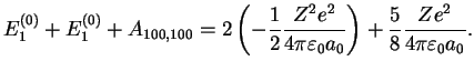 $\displaystyle E^{(0)}_1 + E^{(0)}_1 + A_{100,100}
= 2 \left( -\frac{1}{2}\frac{...
...4\pi\varepsilon_0 a_0} \right) +
\frac{5}{8} \frac{Ze^2}{4\pi\varepsilon_0a_0}.$