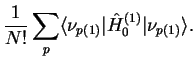 $\displaystyle \frac{1}{N!}\sum_{p}
\langle\nu_{p(1)}\vert\hat{H}_0^{(1)} \vert\nu_{p(1)}\rangle.$