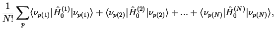 $\displaystyle \frac{1}{N!}\sum_{p}
\langle\nu_{p(1)}\vert\hat{H}_0^{(1)}\vert\n...
...2)}\rangle +... +
\langle\nu_{p(N)}\vert\hat{H}_0^{(N)} \vert\nu_{p(N)}\rangle,$