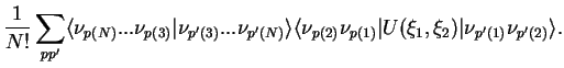 $\displaystyle \frac{1}{N!}\sum_{pp'}
\langle \nu_{p(N)}...\nu_{p(3)}\vert\nu_{p...
...gle\nu_{p(2)}\nu_{p(1)}\vert U(\xi_1,\xi_2)\vert\nu_{p'(1)}\nu_{p'(2)}\rangle
.$