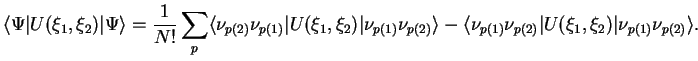 $\displaystyle \langle \Psi \vert U(\xi_1,\xi_2)\vert \Psi\rangle= \frac{1}{N!}\...
...ngle\nu_{p(1)}\nu_{p(2)}\vert U(\xi_1,\xi_2) \vert\nu_{p(1)}\nu_{p(2)}\rangle
.$