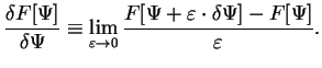 $\displaystyle \frac{\delta F[\Psi]}{\delta \Psi}\equiv
\lim_{\varepsilon\to 0} \frac{ F[\Psi+\varepsilon \cdot \delta \Psi]-F[\Psi] }{\varepsilon}.$