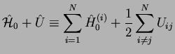 $\displaystyle \hat{\mathcal H}_0+\hat{U}\equiv
\sum_{i=1}^N \hat{H}_0^{(i)}+ \frac{1}{2}\sum_{i\ne j}^N U_{ij}$