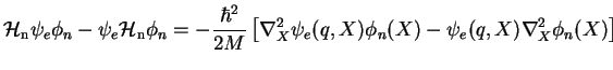 $\displaystyle \mathcal{H}_{\rm n}\psi_e \phi_n - \psi_e\mathcal{H}_{\rm n} \phi...
... \left[\nabla_X^2 \psi_e(q,X) \phi_n(X) - \psi_e(q,X)\nabla_X^2\phi_n(X)\right]$