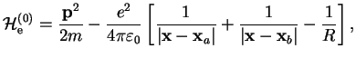 $\displaystyle \mathcal{H}^{(0)}_{\rm e}= \frac{{\bf p}^2}{2m}-\frac{e^2}{4\pi\v...
...f x}-{\bf x}_a\vert}+\frac{1}{\vert{\bf x}-{\bf x}_b\vert} -\frac{1}{R}\right],$