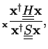 $\displaystyle _{\bf x} \frac{{\bf x}^{\dagger}\underline{\underline{H}}{\bf x}}{{\bf x}^{\dagger}\underline{\underline{S}}{\bf x}},$