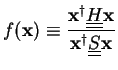 $\displaystyle f({\bf x}) \equiv \frac{{\bf x}^{\dagger}\underline{\underline{H}}{\bf x}}{{\bf x}^{\dagger}\underline{\underline{S}}{\bf x}}$