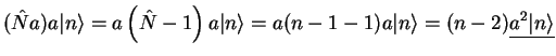$\displaystyle (\hat{N}a)a\vert n\rangle =
a \left( \hat{N}- 1 \right)a \vert n\rangle = a (n-1-1){a \vert n\rangle}
= (n-2) \underline{a^2 \vert n\rangle}$