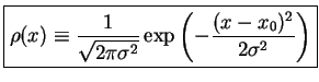 $\displaystyle \fbox{$ \displaystyle
\rho(x) \equiv \frac{1}{\sqrt{2\pi \sigma^2}}\exp \left(-\frac{(x-x_0)^2}{2\sigma^2}\right)
$}$
