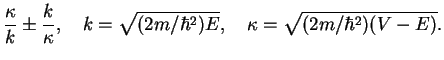 $\displaystyle \frac{\kappa}{k}\pm \frac{k}{\kappa},\quad k = \sqrt{(2m/\hbar^2)E},
\quad \kappa = \sqrt{(2m/\hbar^2)(V-E)}.$