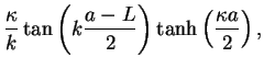 $\displaystyle \frac{\kappa}{k}\tan \left(k\frac{a-L}{2}\right)\tanh \left(\frac{\kappa a}{2}\right),$