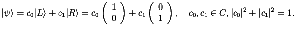 $\displaystyle \vert\psi\rangle = c_0 \vert L\rangle + c_1 \vert R\rangle =
c_0 ...
...
1
\end{array}\right),\quad c_0,c_1 \in C, \vert c_0\vert^2+\vert c_1\vert^2=1.$