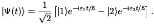 $\displaystyle \vert\Psi(t)\rangle = \frac{1}{\sqrt{2}}\left[ \vert 1\rangle e^{-i\varepsilon_1 t/\hbar}
- \vert 2\rangle e^{-i\varepsilon_2 t/\hbar}\right].$