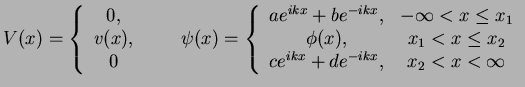 $\displaystyle V(x)=\left\{ \begin{array}{cc} 0, & \\ v(x), & \\ 0 & \end{array}...
...(x), & x_1<x\le x_2 \\ c e^{ikx}+de^{-ikx}, & x_2<x< \infty \end{array} \right.$