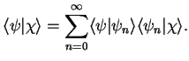 $\displaystyle \langle\psi\vert\chi\rangle=\sum_{n=0}^{\infty}\langle\psi\vert\psi_n\rangle\langle\psi_n\vert\chi\rangle.$