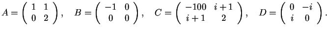 $\displaystyle A = \left( \begin{array}{cc}
1 & 1\\
0 & 2
\end{array}\right) ,\...
...right),\quad
D = \left( \begin{array}{cc}
0 & -i\\
i & 0
\end{array}\right).
$