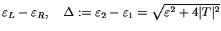 $\displaystyle \varepsilon_L-\varepsilon_{R},\quad
\Delta:=\varepsilon_2-\varepsilon_1=\sqrt{\varepsilon^2+4\vert T\vert^2}$