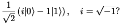 $\displaystyle \frac{1}{\sqrt{2}}\left( i \vert\rangle -1 \vert 1\rangle \right),\quad i=\sqrt{-1} ?$