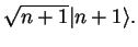 $\displaystyle \sqrt{n+1}\vert n+1\rangle.$