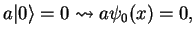 $\displaystyle a\vert\rangle = 0 \leadsto a \psi_0(x) = 0,$