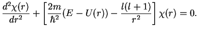 $\displaystyle \frac{d^2\chi(r)}{dr^2}+\left[\frac{2m}{\hbar^2}(E-U(r))-\frac{l(l+1)}{r^2}\right]\chi(r)=0.$