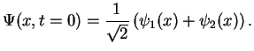 $\displaystyle \Psi(x,t=0)=\frac{1}{\sqrt{2}}\left( \psi_1(x)+\psi_2(x) \right).$