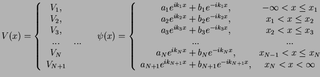 $\displaystyle V(x)=\left\{ \begin{array}{cc} V_1, & \\ V_2, & \\ V_3, & \\ ... ...
...a_{N+1}e^{ik_{N+1}x}+b_{N+1}e^{-ik_{N+1}x}, & x_N<x< \infty \end{array} \right.$