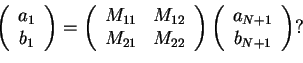 \begin{displaymath}\left(
\begin{array}{c}
a_1 \\
b_1
\end{array}\right)=
\left...
...\left(
\begin{array}{c}
a_{N+1} \\
b_{N+1}
\end{array}\right)?\end{displaymath}