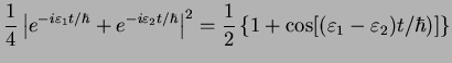 $\displaystyle \frac{1}{{4}}\left\vert e^{-i\varepsilon_1 t/\hbar} + e^{-i\varep...
...2
=\frac{1}{2}\left\{ 1 + \cos [(\varepsilon_1-\varepsilon_2)t/\hbar)] \right\}$