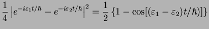 $\displaystyle \frac{1}{{4}}\left\vert e^{-i\varepsilon_1 t/\hbar} - e^{-i\varep...
...2
=\frac{1}{2}\left\{ 1 - \cos [(\varepsilon_1-\varepsilon_2)t/\hbar)] \right\}$