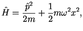 $\displaystyle \hat{H}=\frac{\hat{p}^2}{2m}+\frac{1}{2}m\omega^2x^2,$
