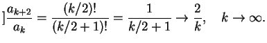 $\displaystyle ]
\frac{a_{k+2}}{a_k}=\frac{(k/2)!}{(k/2+1)!}=\frac{1}{k/2+1}\to \frac{2}{k},\quad k\to \infty.$