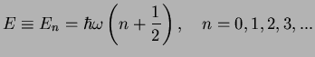 $\displaystyle E\equiv E_n = \hbar \omega \left( n+\frac{1}{2}\right),\quad n=0,1,2,3,...$