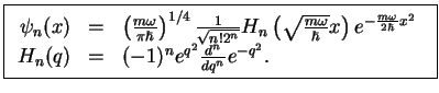 $\displaystyle \fbox{$ \begin{array}{rcl} \displaystyle
\psi_n(x)&=&\left(\frac{...
...2\hbar}x^2}\\
H_n(q)&=&(-1)^n e^{q^2}\frac{d^n}{dq^n}e^{-q^2}.
\end{array}$\ }$