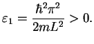 $\displaystyle \varepsilon_1=\frac{\hbar^2 \pi^2}{2mL^2} >0.$