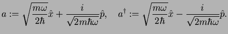 $\displaystyle a:=\sqrt{\frac{m\omega}{2\hbar}}\hat{x}+\frac{i}{\sqrt{2m\hbar\om...
...r}:=\sqrt{\frac{m\omega}{2\hbar}}\hat{x}-\frac{i}{\sqrt{2m\hbar\omega}}\hat{p}.$