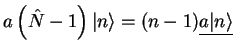 $\displaystyle a \left( \hat{N}- 1 \right)\vert n\rangle = (n-1)\underline{a \vert n\rangle}$