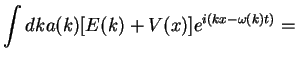 $\displaystyle \int dk a(k) [E(k)+V(x)] e^{i(kx-\omega(k) t)}=$