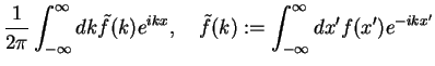 $\displaystyle \frac{1}{2\pi}\int_{-\infty}^{\infty}dk \tilde{f}(k) e^{ikx},\quad
\tilde{f}(k):=\int_{-\infty}^{\infty}dx'{f}(x') e^{-ikx'}$
