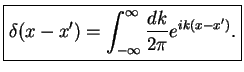 $\displaystyle \fbox{$ \displaystyle \delta(x-x') = \int_{-\infty}^{\infty}\frac{dk}{2\pi} e^{ik(x-x')}.$}$