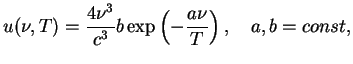 $\displaystyle u(\nu,T)=\frac{4\nu^3}{c^3}b\exp\left(-\frac{a\nu}{T}\right),\quad a,b = const,$