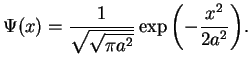 $\displaystyle \Psi(x)= \frac{1}{\sqrt{\sqrt{\pi a^2}}}
\exp{\left(-\frac{x^2}{2a^2}\right)}.$
