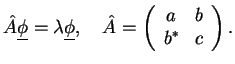 $\displaystyle \hat{A}\underline{\phi} = \lambda \underline{\phi},\quad
\hat{A} = \left(\begin{array}{cc}
a & b \\ b^* & c \end{array} \right).$
